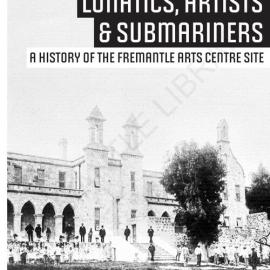 Lunatics, Artists & Submarines : A History of the Fremantle Arts Centre Site